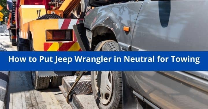 How To Put Jeep Wrangler In Neutral For Towing - 6 Methods
